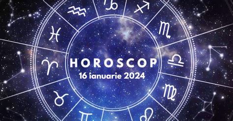horoscop 16 ianuarie 2024